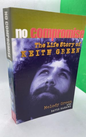 No Compromise: The Life Story Of Keith Green (revised & expanded)